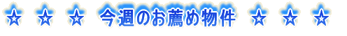 ☆　☆　☆　今週のお薦め物件　☆　☆　☆